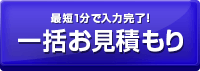 最短1分で入力完了！ 一括お見積もり